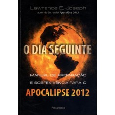 Imagem de O Dia Seguinte - Manual de Preparação e Sobrevivência Para o Apocalipse 2012 - Joseph,  Lawrence E. - 9788531517686