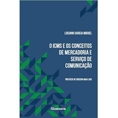 Imagem de O Icms e os Conceitos de Mercadoria e Serviço de Comunicação - Luciano Garcia Miguel - 9788583101161