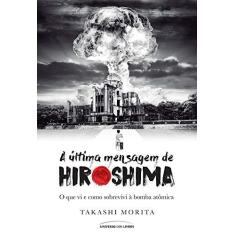 Imagem de A Última Mensagem de Hiroshima - o Que VI e Como Sobrevivi À Bomba Atômica - Morita, Takashi - 9788550301143