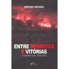 Imagem de Entre Derrotas e Vitórias - A Guerra das Torcidas - Michael, Raphael - 9788576793434