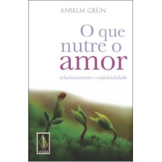 Imagem de O Que Nutre o Amor - Relacionamento e Espiritualidade - Grün, Anselm - 9788532640864