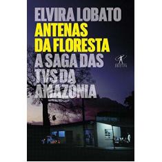Imagem de Antenas da Floresta - A Saga Das TVs da Amazônia - Araujo, Elvira Lobato - 9788547000486