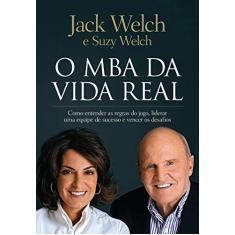 Imagem de O MBA da Vida Real. Como Entender as Regras do Jogo, Liderar Uma Equipe de Sucesso e Vencer os Desafios - Jack Welch - 9788543103389