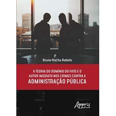 Imagem de A Teoria do Domínio do Fato e o Autor Imediato nos Crimes Contra a Administração Pública - Bruno Rocha Rabelo - 9788547315559
