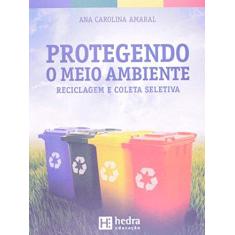 Imagem de Protegendo o Meio Ambiente - Reciclagem e Coleta Seletiva - Amaral, Ana Carolina; Amaral, Ana Carolina - 9788565206693