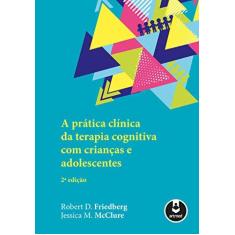 Imagem de A Prática Clínica da Terapia Cognitiva com Crianças e Adolescentes - Robert D. Friedberg - 9788582715475