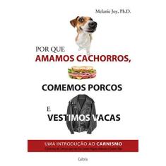 Imagem de Por Que Amamos Cachorros, Comemos Porcos e Vestimos Vacas - Uma Introdução ao Carnismo - Joy, Melanie - 9788531612572