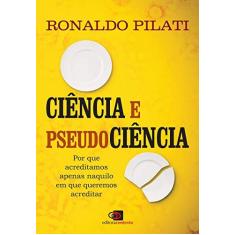Imagem de Ciência e Pseudociência. Por que Acreditamos Naquilo em que Queremos Acreditar - Ronaldo Pilati - 9788552000556