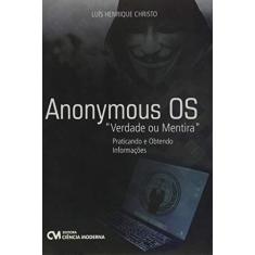 Imagem de Anonymous Os: Verdade ou Mentira - Praticando e Obtendo Informações - Luís Henrique Christo - 9788539907717