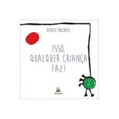 Imagem de Isso, Qualquer Criança Faz! - Rochael Denise - 9788565732277