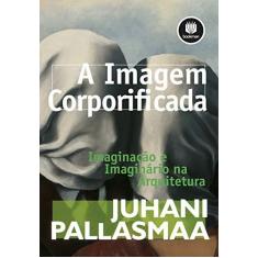 Imagem de A Imagem Corporificada - Imaginação e Imaginário na Arquitetura - Pallasmaa, Juhani; Pallasmaa, Juhani - 9788582600818