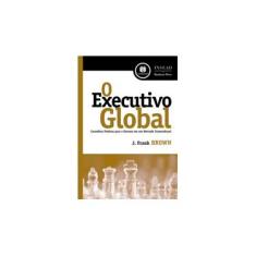 Imagem de O Executivo Global - Conselhos Práticos para o Sucesso em um Mercado Transcultural - Brown, J. Frank - 9788577802067
