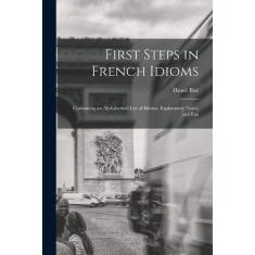 Imagem de First Steps in French Idioms: Containing an Alphabetical List of Idioms, Explanatory Notes, and Exa