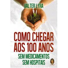 Imagem de Como Chegar Aos 100 Anos - Sem Medicamentos Sem Hospitais - Valter Lyra - 9788537011188
