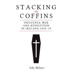 Imagem de Stacking the Coffins: Influenza, War and Revolution in Ireland, 1918-19