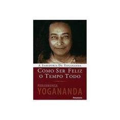 Imagem de Como Ser Feliz o Tempo Todo - A Sabedoria de Yogananda - Yogananda, Paramahansa - 9788531515415
