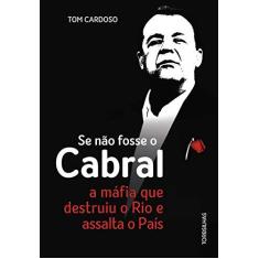 Imagem de Se não fosse o Cabral: A máfia que destruiu o Rio e assalta o país - Tom Cardoso - 9788584190812