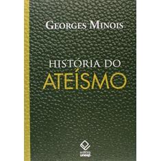 Imagem de História do Ateísmo - Os Descrentes No Mundo Ocidental, Das Origens Aos Nossos Dias - Minois, Georges - 9788539305247