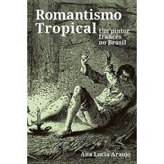 Imagem de Romantismo Tropical Um Pintor Francês No Brasil - Ana Lucia Araujo - 9788531416477