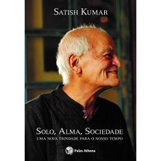 Imagem de Solo, Alma, Sociedade. Uma Nova Trindade Para o Nosso Tempo - Satish Kumar - 9788560804320