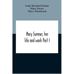 Imagem de Mary Sumner, Her Life And Work Part I Memoir Of Mrs. Sumner Part Ii.-A Short History Of The Mothers' Union Compiled From The Manuscript History Of The Society