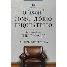 Imagem de Meu Consultório Psiquiátrico, O: As Orientações de Chico Xavier - Roberto Silveira - 9788582910276