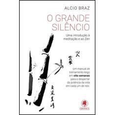 Imagem de O Grande Silêncio - Uma Introdução À Meditação e ao Zen - Braz, Alcio - 9788583110774
