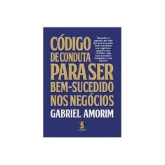 Imagem de Código de Conduta Para Ser Bem Sucedido nos Negócios - Gabriel Amorim - 9788537010747