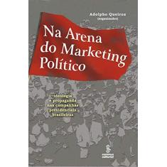 Imagem de Na Arena do Marketing Político - Ideologia e Propaganda nas Campanhas Presidenciais Brasileiras - Queiroz, Adolpho - 9788532302168