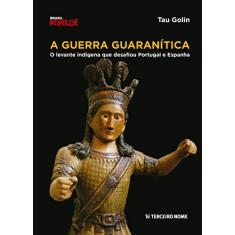 Imagem de A Guerra Guaranítica - o Levante Indígena Que Desafiou Portugal e Espanha - Col. Brasil Rebelde - Golin, Tau - 9788578161392