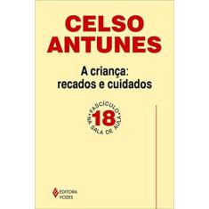 Imagem de A Criança: Recados e Cuidados - Fascículo 18 - Celso Antunes - 9788532640420