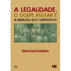 Imagem de A Legalidade, o Golpe Militar e a Rebelião Dos Sargentos - Zoch Cavalheiro, Almoré - 9788574975467