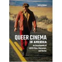 Queer Cinema in America: An Encyclopedia of LGBTQ Films, Characters, and Stories