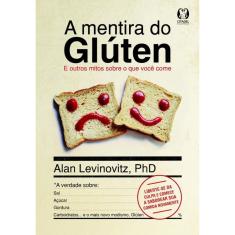 A mentira do glúten: E outros mitos sobre o que você come