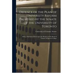 Defence of the Plan of University Reform Proposed by the Senate of the University of Toronto [microform]: Being a Statement Drawn up at the Request of the Board of Trustees of Queen's College