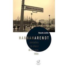 Livro - Hannah Arendt: Pensadora Da Crise E De Um Novo Início