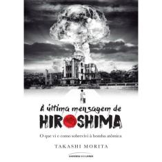 Ultima Mensagem De Hiroshima, A - O Que Vi E Como Sobrevivi A Bomba Atomica - 1ª Ed