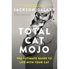 Total Cat Mojo: The Ultimate Guide to Life with Your Cat