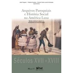 Arquivos Paroquiais e História Social na América Lusa: Métodos e Técnicas de Pesquisa na Reinvenção de um Corpus Documental – Séculos XVII e XVIII: ... um Corpus Documental – Séculos XVII e XVIII