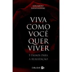 Viva Como Você Quer Viver - 5 Passos Para A Realização