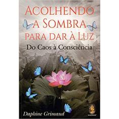 Acolhendo A Sombra Para Dar A Luz - Do Caos A Consciência