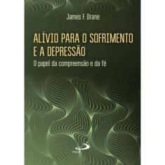 Alívio Para o Sofrimento e A Depressão - o Papel da Compreensão e da Fé
