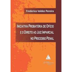 Iniciativa Probatoria De Oficio E O Direito Ao Juiz Imparcial No Processo Penal