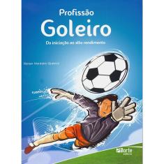 Profissão Goleiro  Da Iniciação Ao Alto Rendimento 1ª Ed.