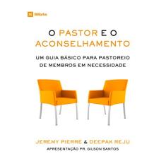 O pastor e o aconselhamento: Um Guia Básico para o Pastoreio de Membros em Necessidade