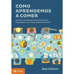 Livro - Como aprendemos a comer: Por que a alimentação dá tão errado para tanta gente e como fazer escolhas melhores