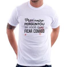 Camiseta Meu amigo perguntou se você quer ficar comigo - Foca na Moda,