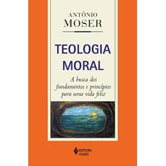 Teologia moral: A busca dos fundamentos e princípios para uma vida feliz