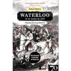 Waterloo 18 De Junho De 1815   A Batalha Pela Europa Moderna