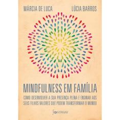 Mindfulness em família: Como desenvolver a presença plena e ensinar a seus filhos valores que podem transformar o mundo